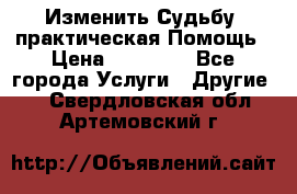 Изменить Судьбу, практическая Помощь › Цена ­ 15 000 - Все города Услуги » Другие   . Свердловская обл.,Артемовский г.